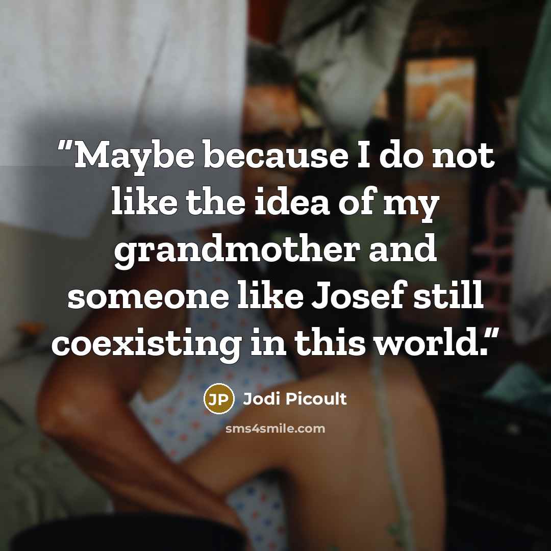“Maybe because I do not like the idea of my grandmother and someone like Josef still coexisting in this world.” quote by Jodi Picoult