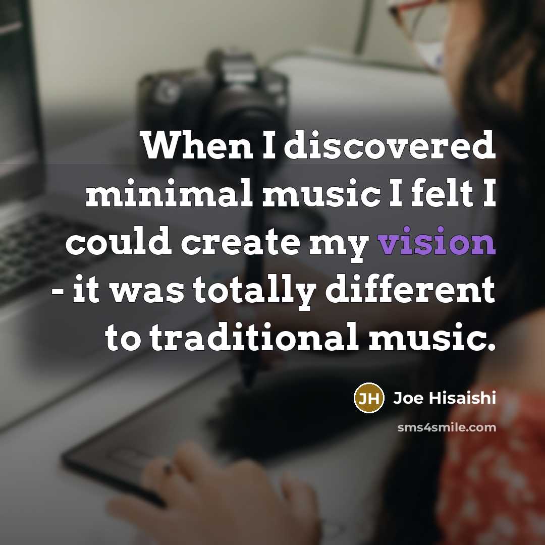 “When I discovered minimal music I felt I could create…” quote by Joe Hisaishi