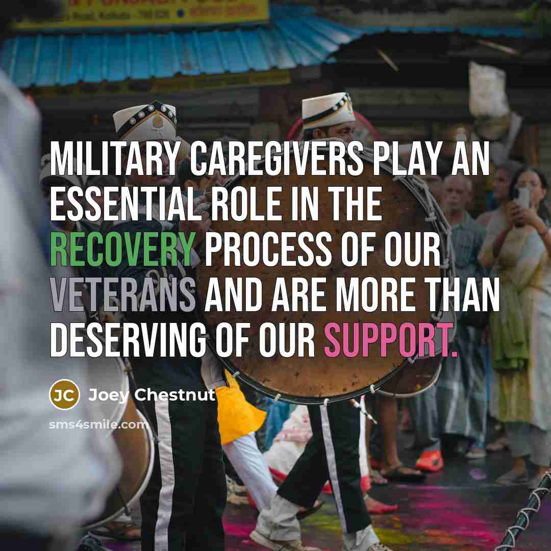 “Military caregivers play an essential role in the recovery process of our veterans and are more than deserving of our support.” quote by Joey Chestnut