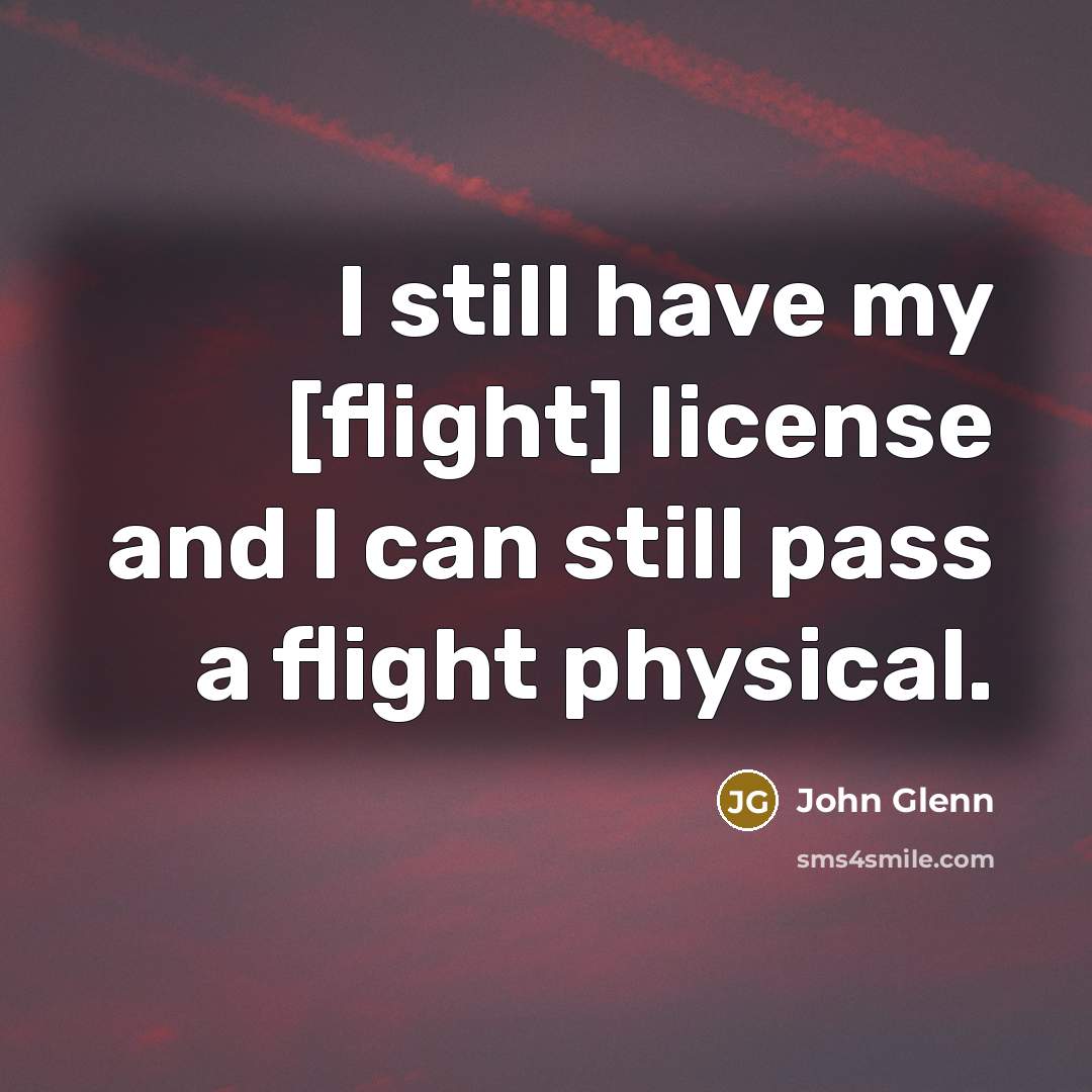 “I still have my [flight] license and I can still…” quote by John Glenn