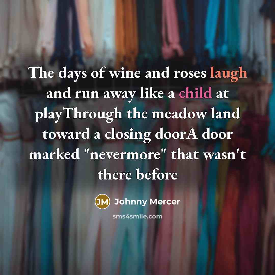 “The days of wine and roses laugh and run away…” quote by Johnny Mercer