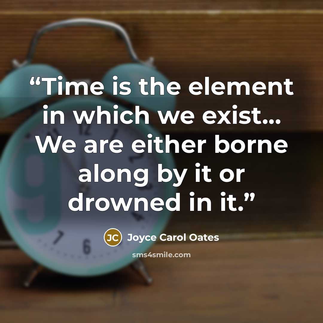 “Time is the element in which we exist... We are either borne along by it or drowned in it.” quote by Joyce Carol Oates