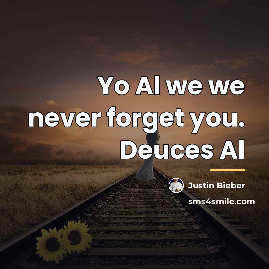 “Yo Al we we never forget you. Deuces Al…” quote by Justin Bieber