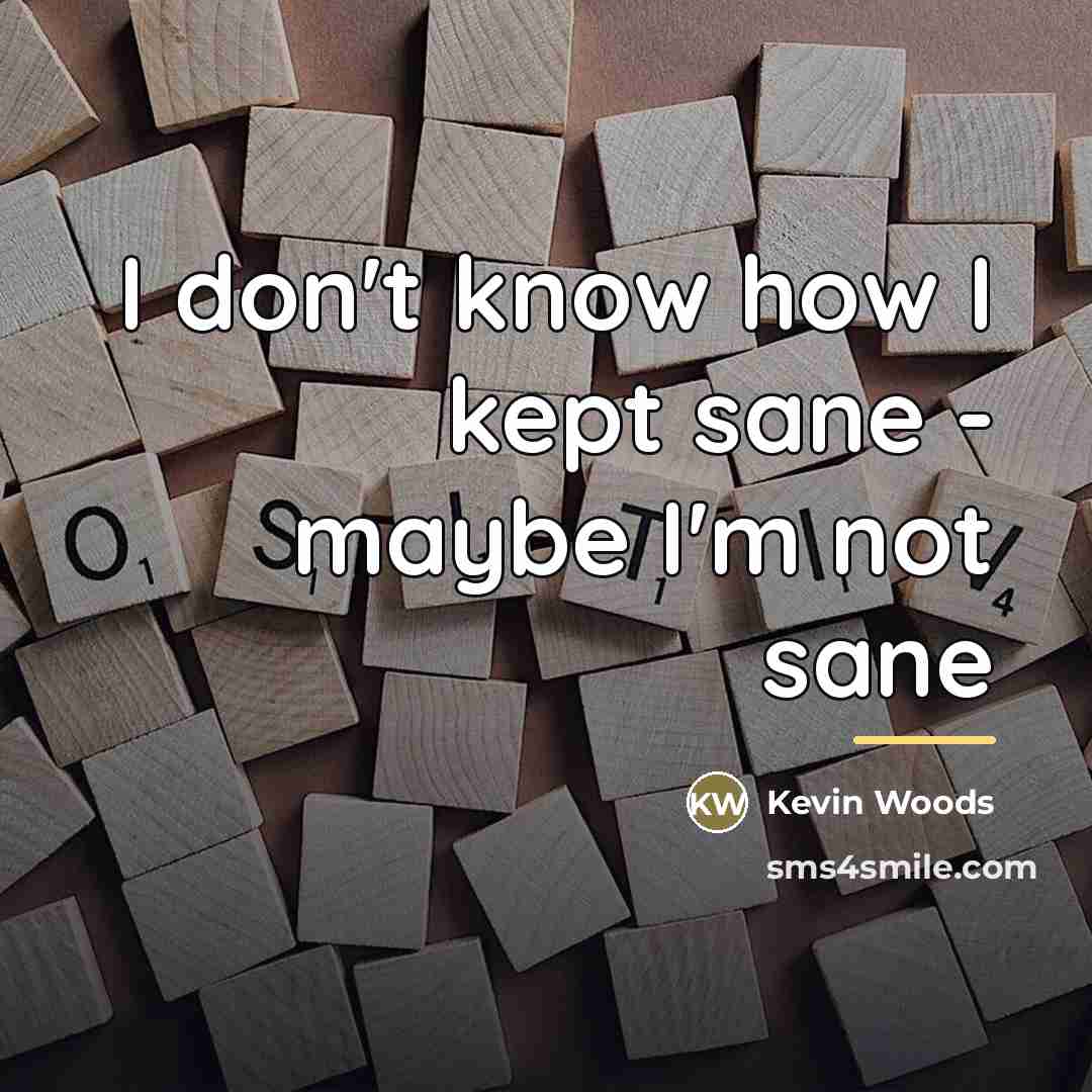 “I don't know how I kept sane - maybe I'm…” quote by Kevin Woods
