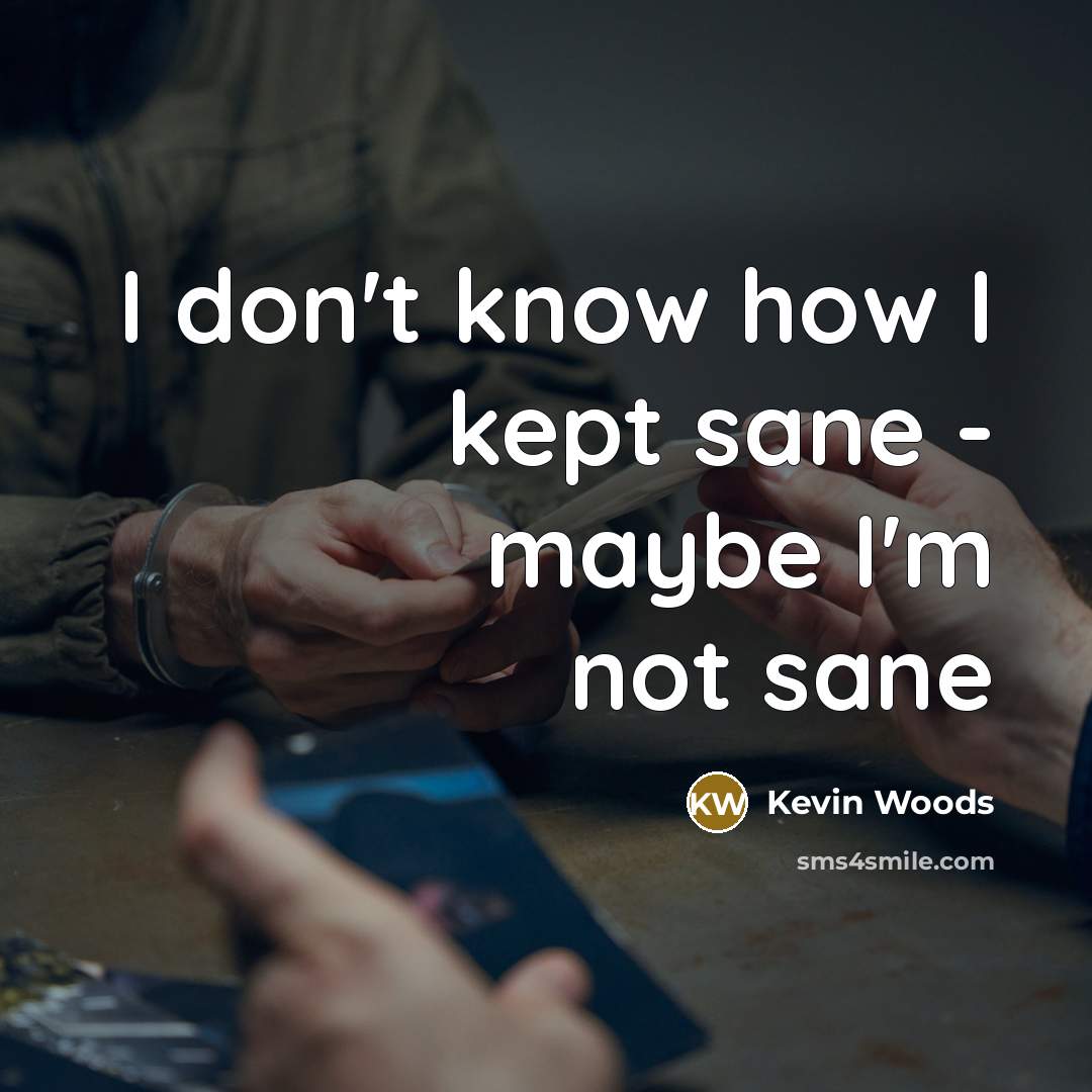 “I don't know how I kept sane - maybe I'm not sane” quote by Kevin Woods
