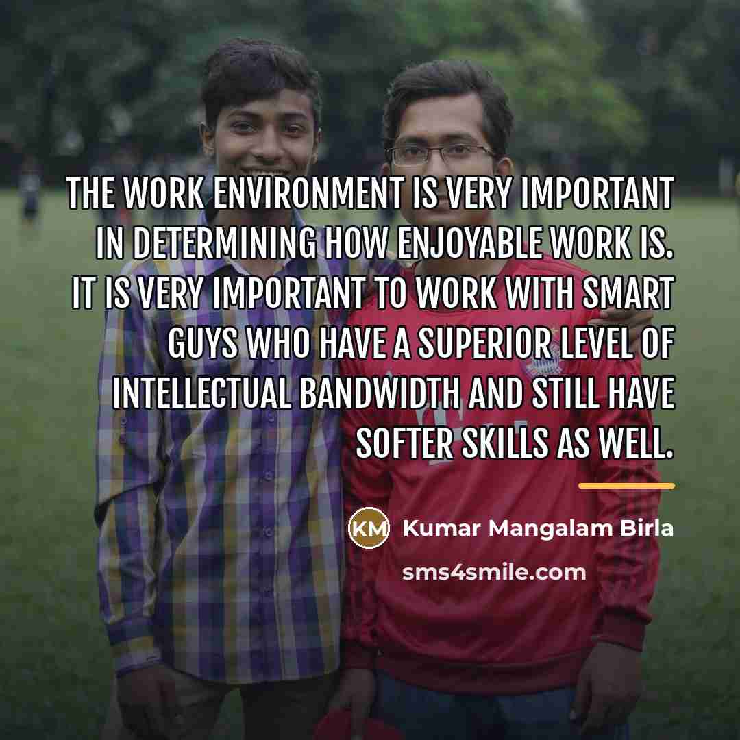 “The work environment is very important in determining how enjoyable…” quote by Kumar Mangalam Birla