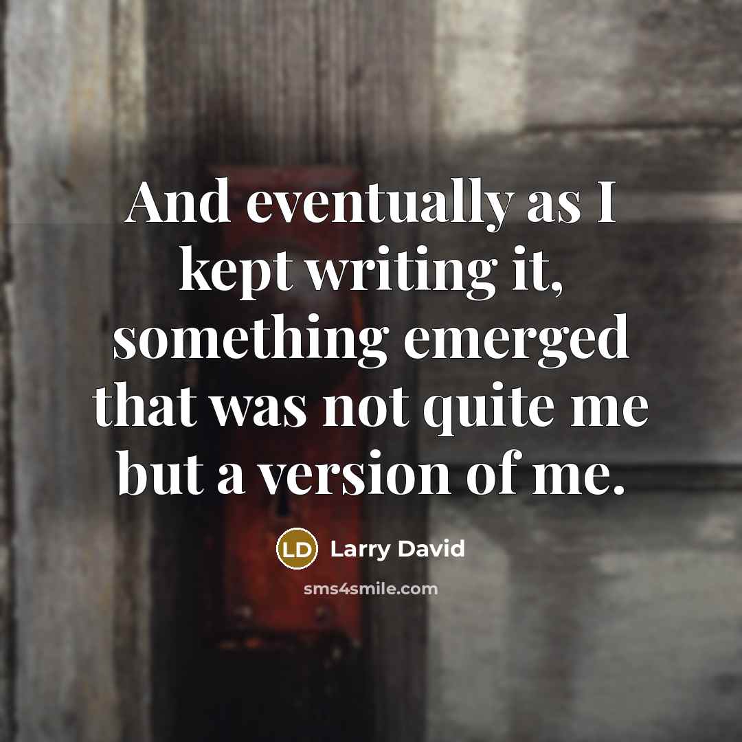 “And eventually as I kept writing it, something emerged that was not quite me but a version of me.” quote by Larry David