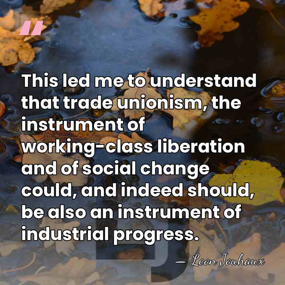 This led me to understand that trade unionism, the instrument of working-class&hellip; - Leon Jouhaux
