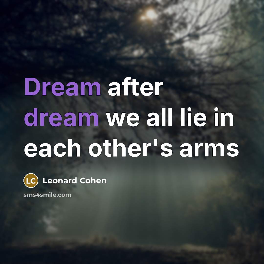 “Dream after dream we all lie in each other's arms…” quote by Leonard Cohen