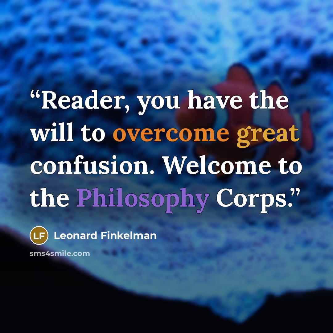 “Reader, you have the will to overcome great confusion. Welcome to the Philosophy Corps.” quote by Leonard Finkelman