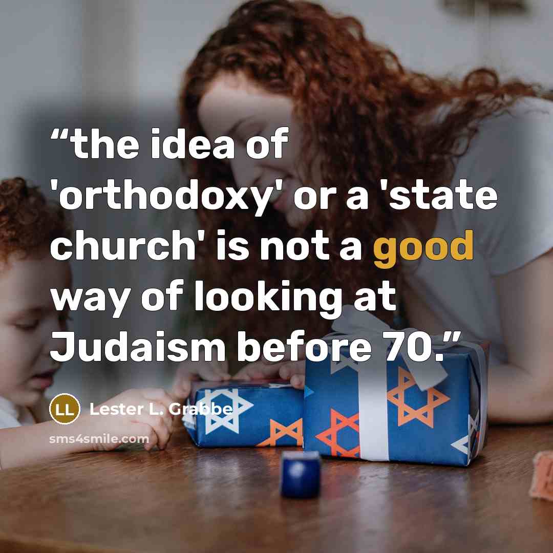 “the idea of 'orthodoxy' or a 'state church' is not a good way of looking at Judaism before 70.” quote by Lester L. Grabbe
