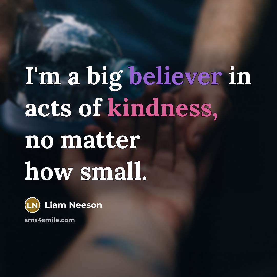 “I'm a big believer in acts of kindness, no matter…” quote by Liam Neeson