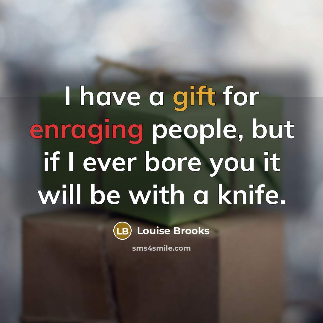 “I have a gift for enraging people, but if I ever bore you it will be with a knife.” quote by Louise Brooks