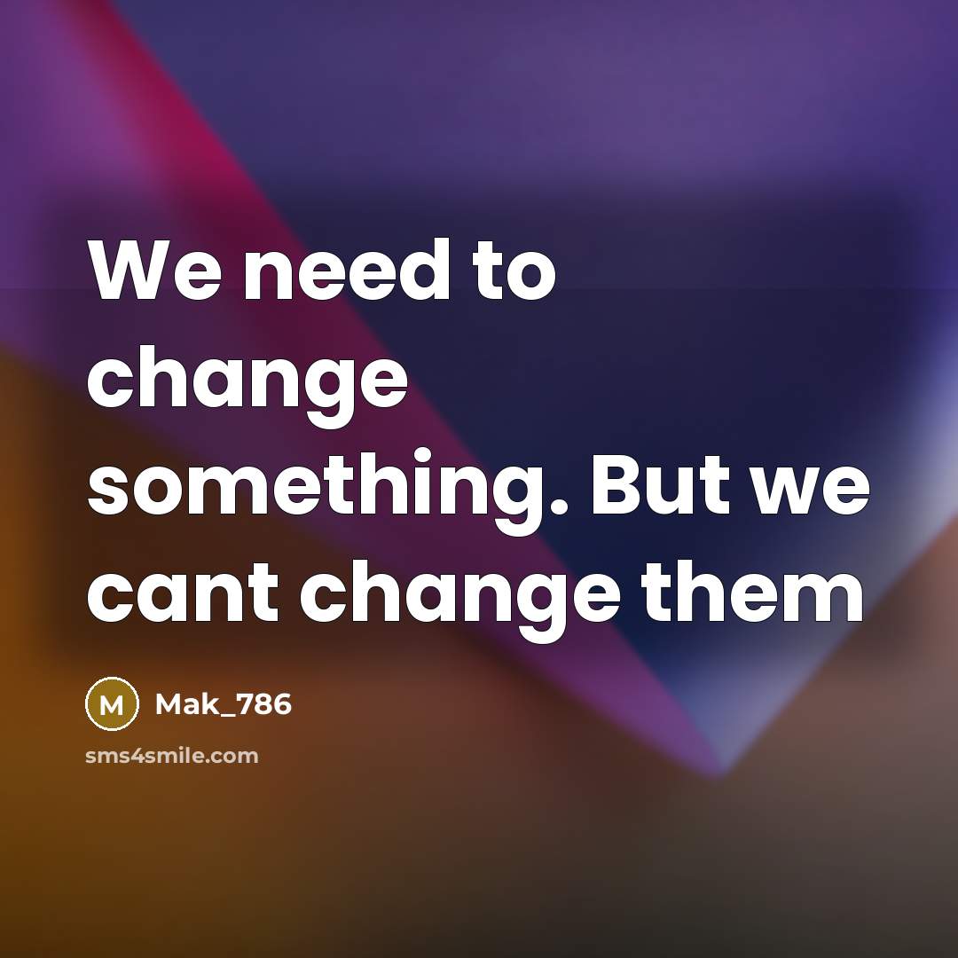 “We need to change something. But we cant change them…” quote by Mak_786