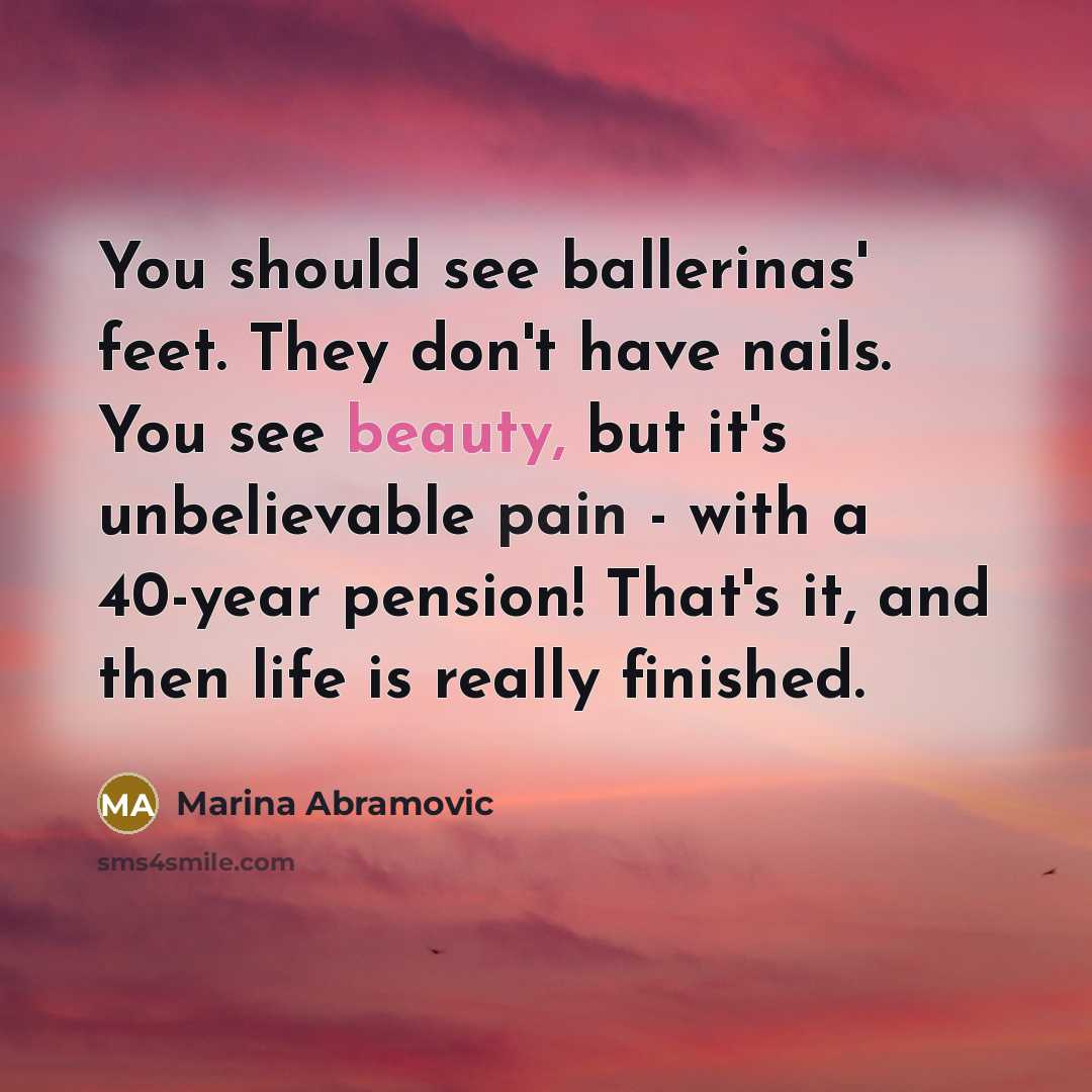 “You should see ballerinas' feet. They don't have nails. You…” quote by Marina Abramovic