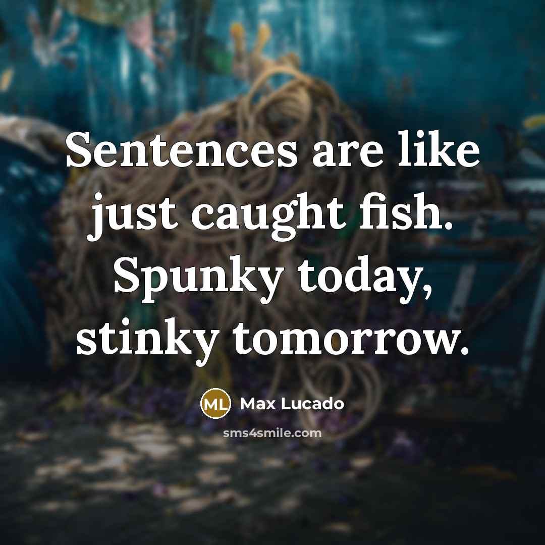 “Sentences are like just caught fish. Spunky today, stinky tomorrow.…” quote by Max Lucado