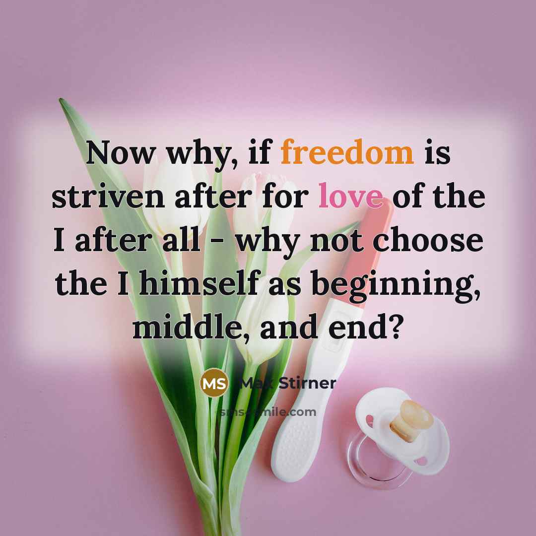 “Now why, if freedom is striven after for love of the I after all - why not choose the I himself as beginning, middle, and end?” quote by Max Stirner