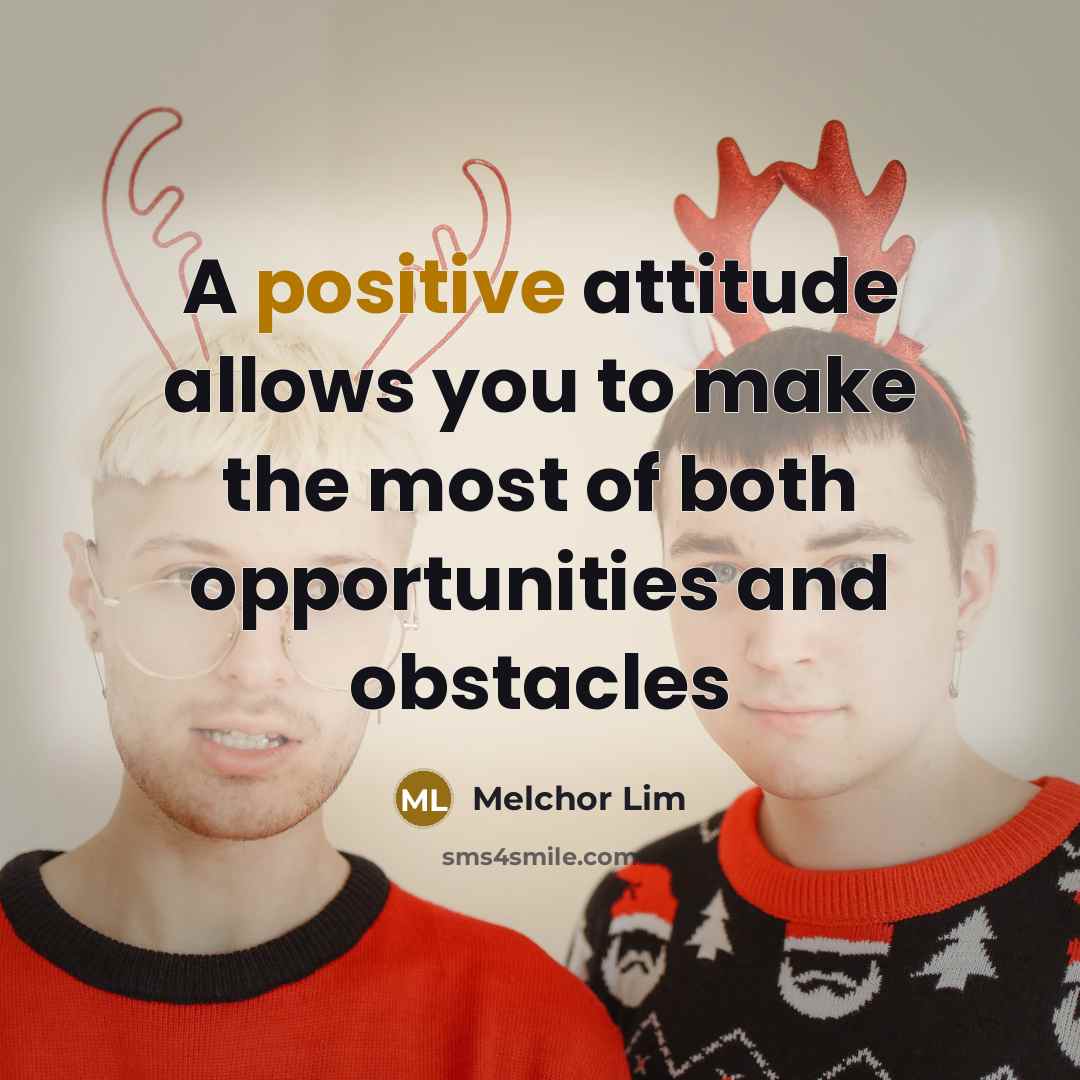 “A positive attitude allows you to make the most of both opportunities and obstacles” quote by Melchor Lim