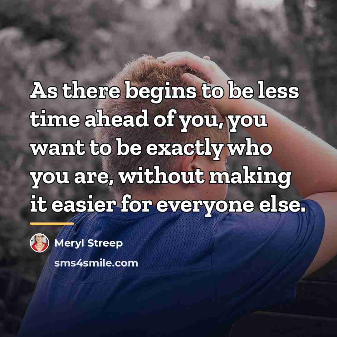 “As there begins to be less time ahead of you,…” quote by Meryl Streep