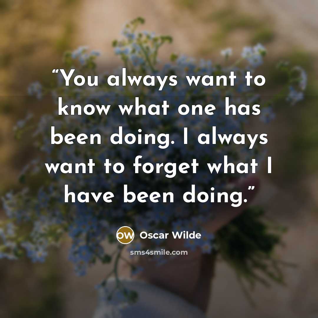 “You always want to know what one has been doing. I always want to forget what I have been doing.” quote by Oscar Wilde