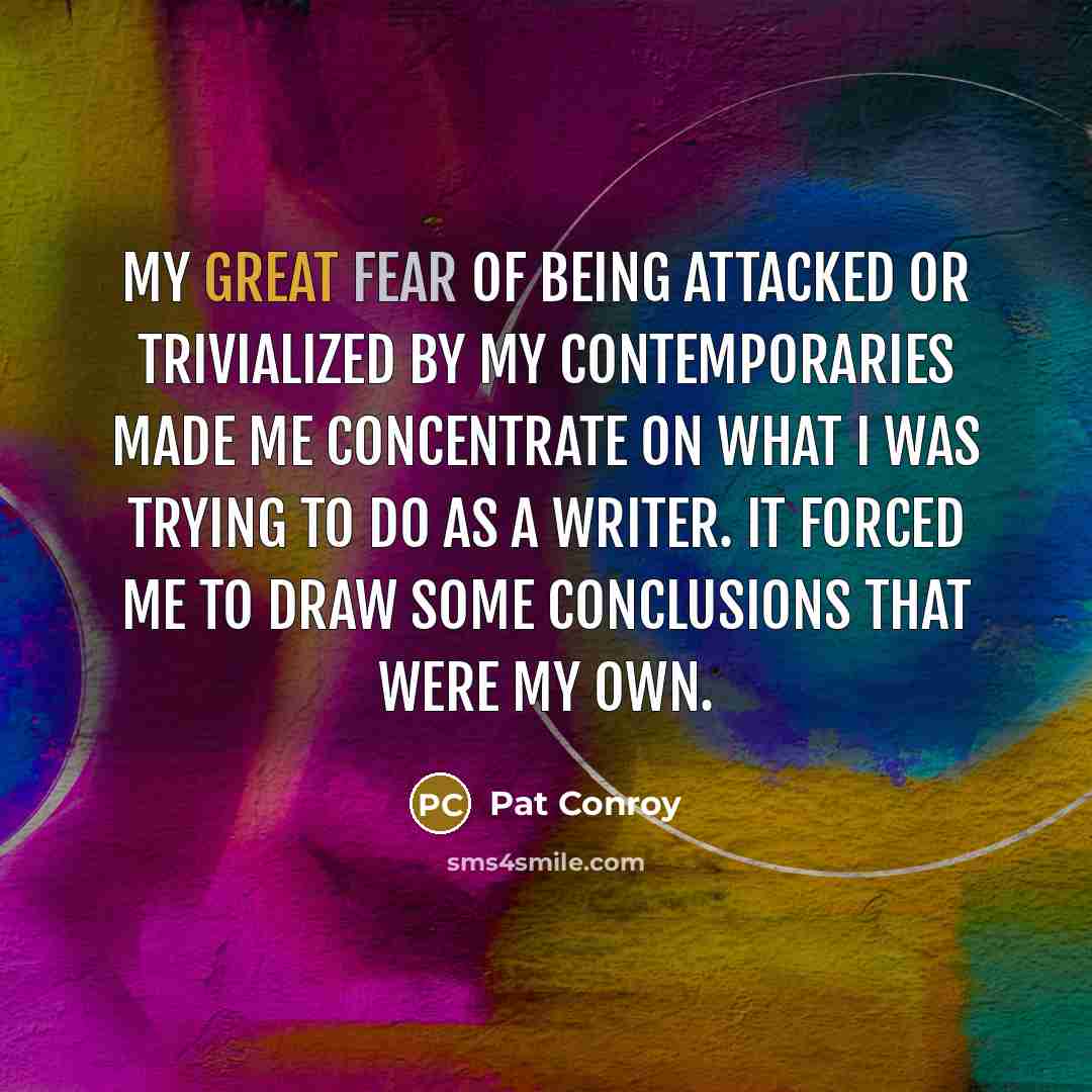 “My great fear of being attacked or trivialized by my…” quote by Pat Conroy