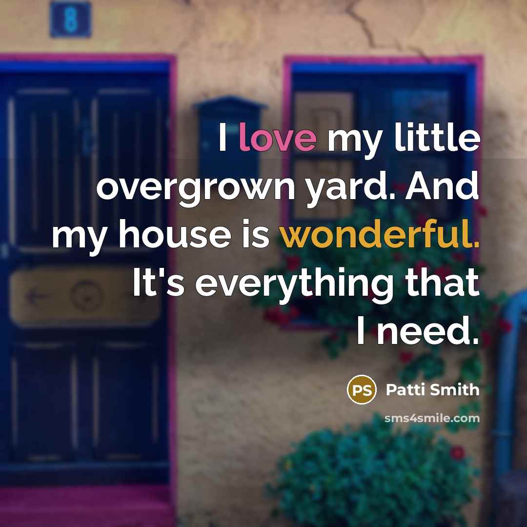 “I love my little overgrown yard. And my house is…” quote by Patti Smith