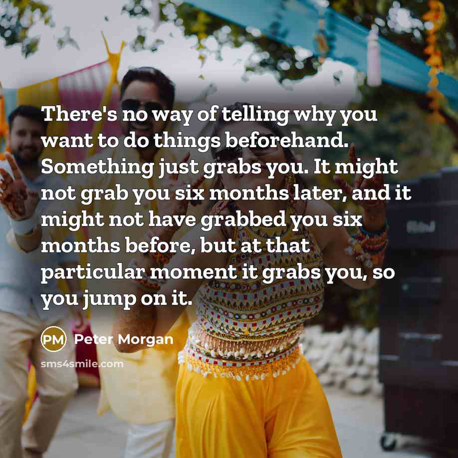 “There's no way of telling why you want to do…” quote by Peter Morgan