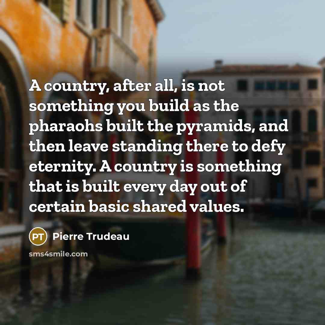 “A country, after all, is not something you build as…” quote by Pierre Trudeau