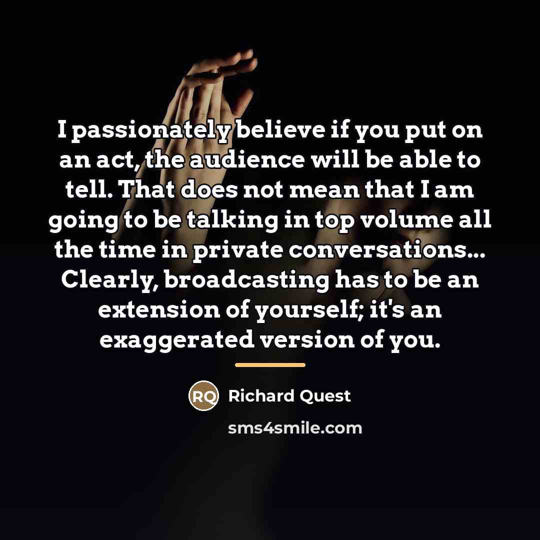 “I passionately believe if you put on an act, the…” quote by Richard Quest
