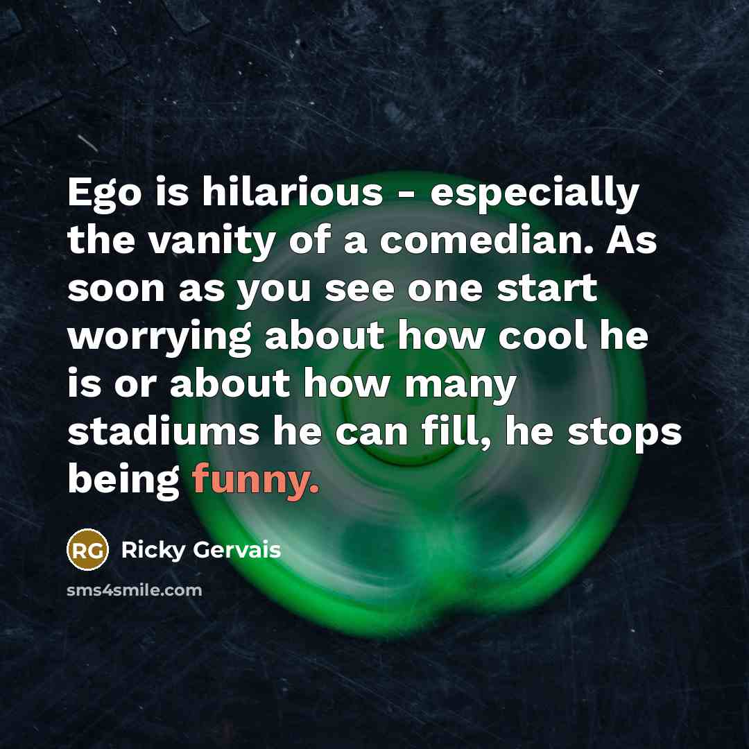 “Ego is hilarious - especially the vanity of a comedian.…” quote by Ricky Gervais