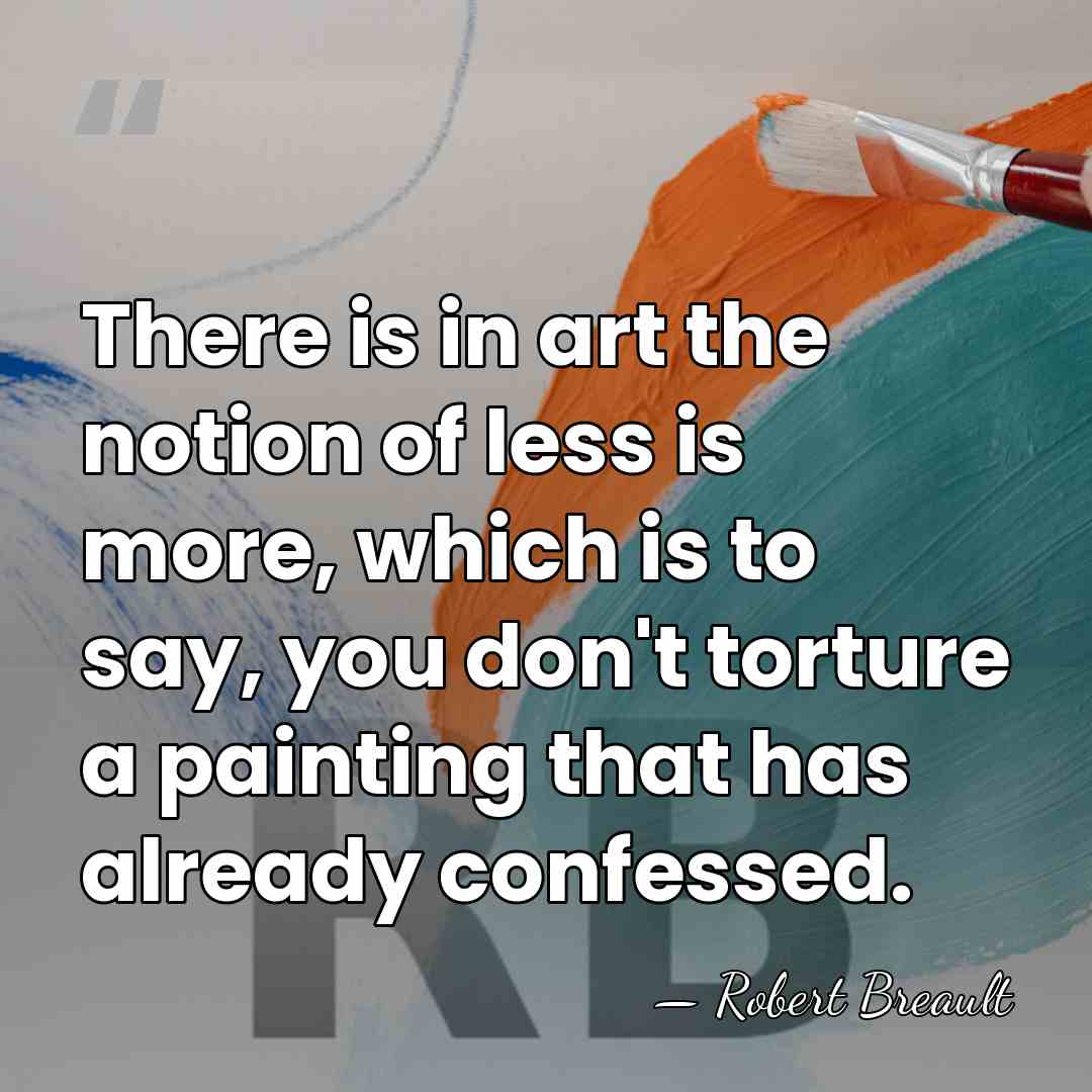 There is in art the notion of less is more, which is&hellip; - Robert Breault