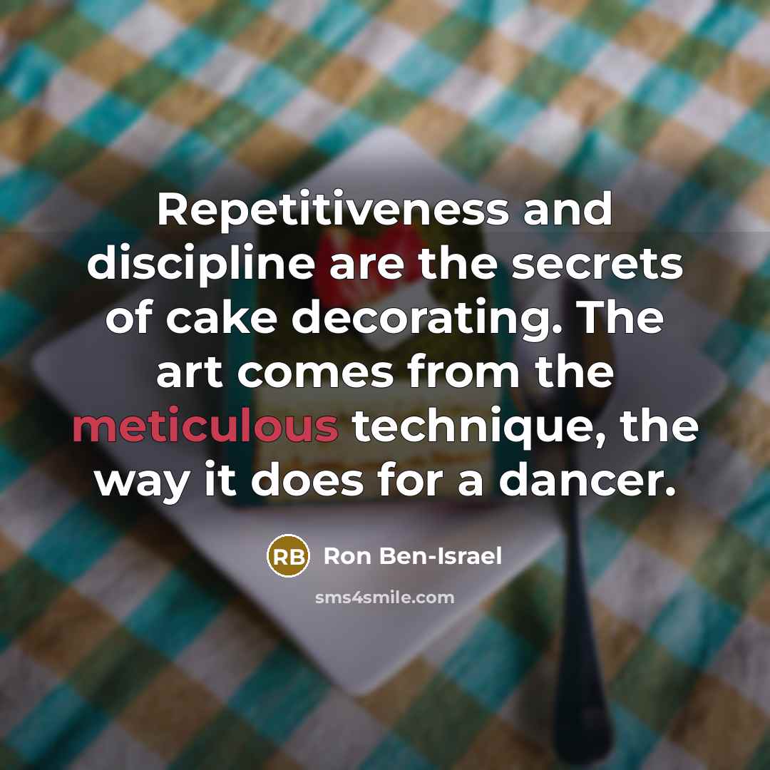 “Repetitiveness and discipline are the secrets of cake decorating. The…” quote by Ron Ben-Israel