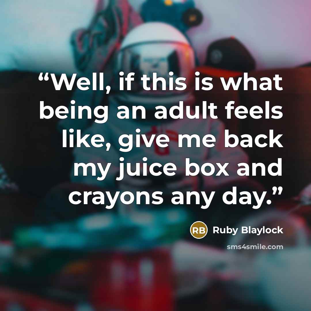 “Well, if this is what being an adult feels like, give me back my juice box and crayons any day.” quote by Ruby Blaylock