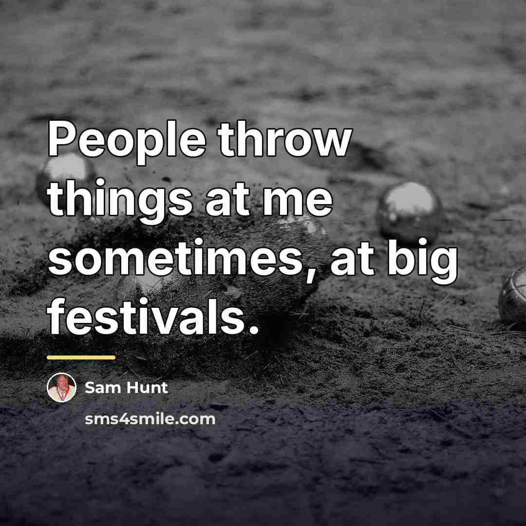 “People throw things at me sometimes, at big festivals.…” quote by Sam Hunt