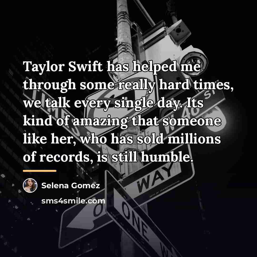 “Taylor Swift has helped me through some really hard times,…” quote by Selena Gomez