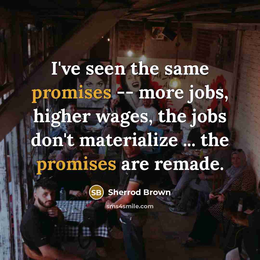 “I've seen the same promises -- more jobs, higher wages,…” quote by Sherrod Brown