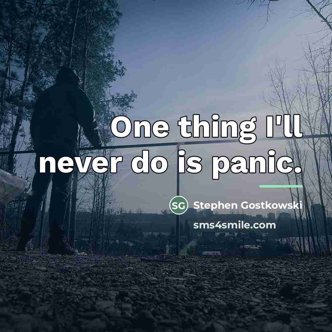 “One thing I'll never do is panic.…” quote by Stephen Gostkowski