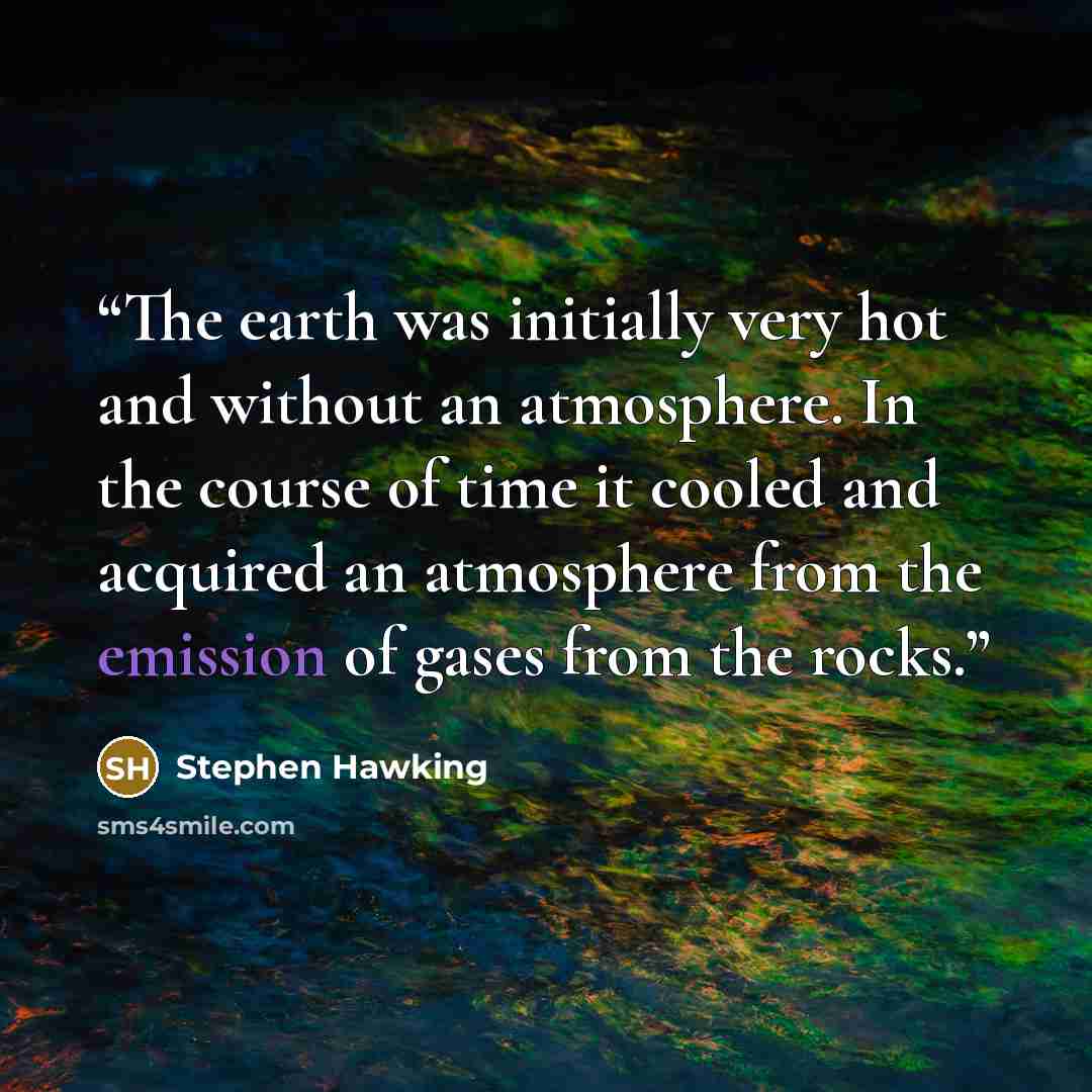 “The earth was initially very hot and without an atmosphere. In the course of time it cooled and acquired an atmosphere from the emission of gases from the rocks.” quote by Stephen Hawking