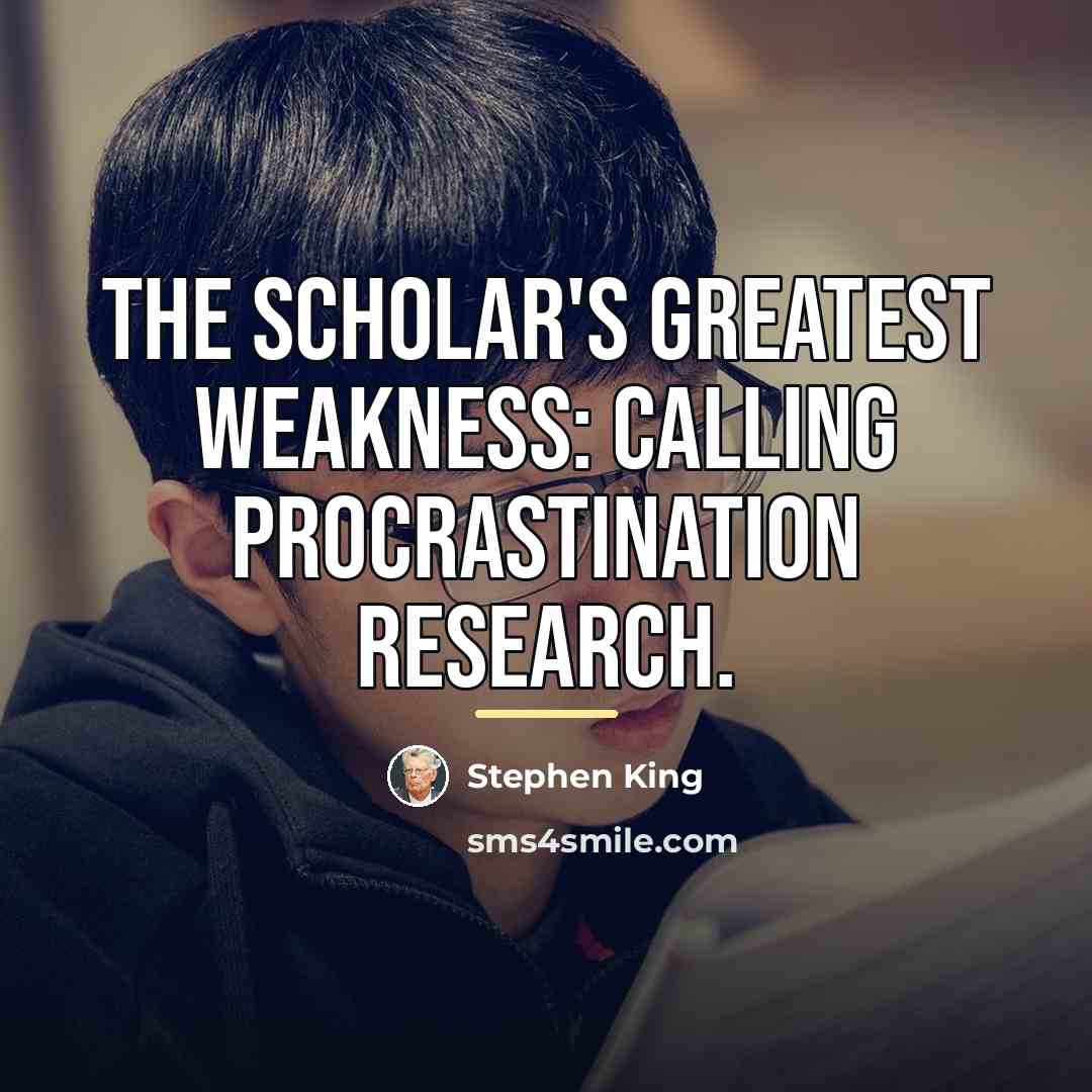 “The scholar's greatest weakness: calling procrastination research.…” quote by Stephen King
