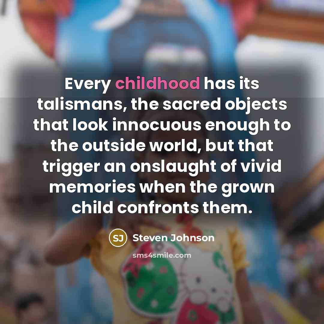 “Every childhood has its talismans, the sacred objects that look…” quote by Steven Johnson