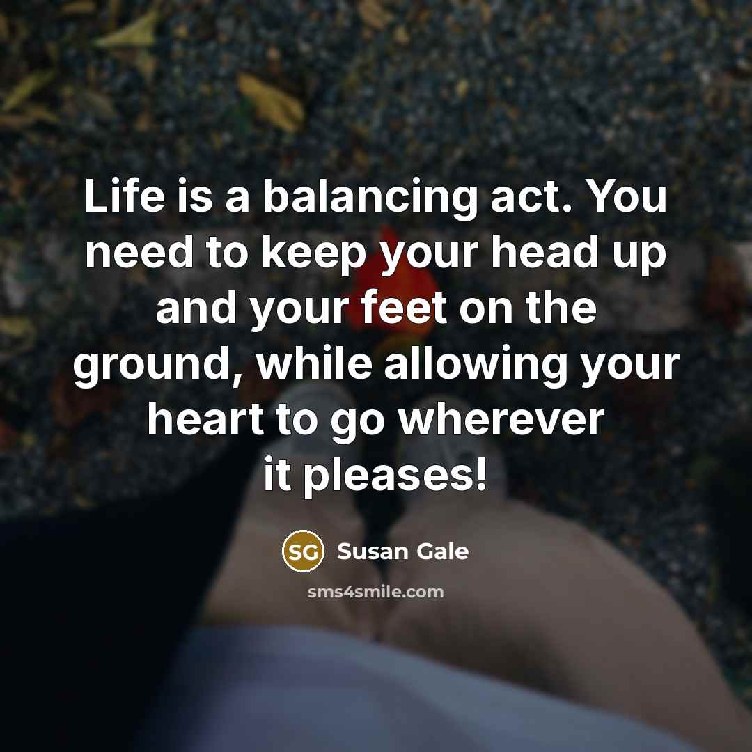 “Life is a balancing act. You need to keep your…” quote by Susan Gale