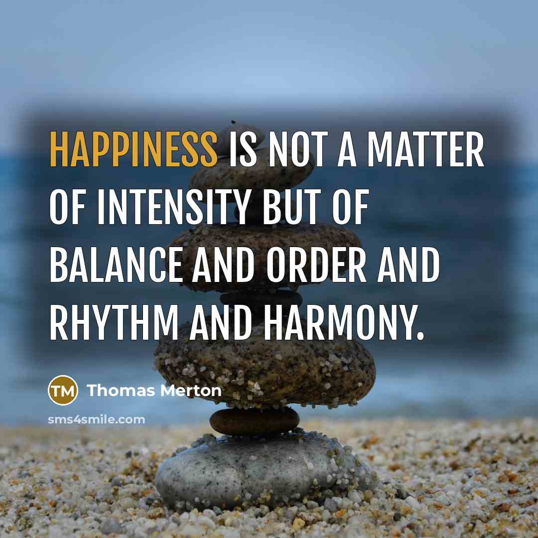 “Happiness is not a matter of intensity but of balance…” quote by Thomas Merton