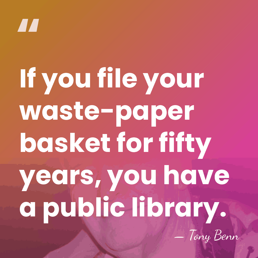 If you file your waste-paper basket for fifty years, you have a&hellip; - Tony Benn