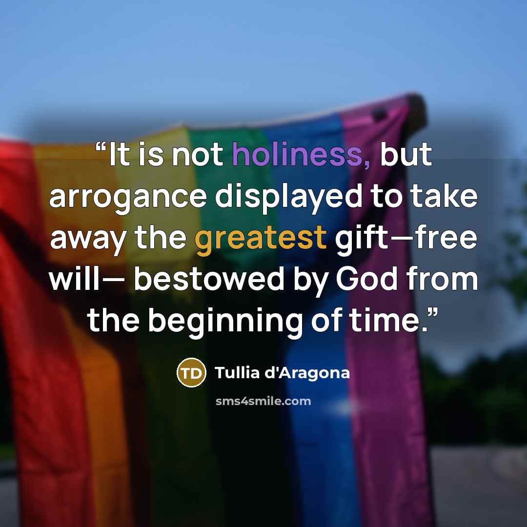 “It is not holiness, but arrogance displayed to take away the greatest gift—free will— bestowed by God from the beginning of time.” quote by Tullia d'Aragona