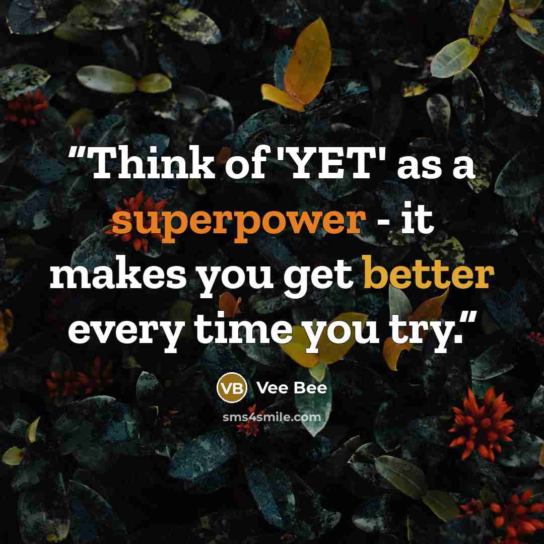 “Think of 'YET' as a superpower - it makes you get better every time you try.” quote by Vee Bee