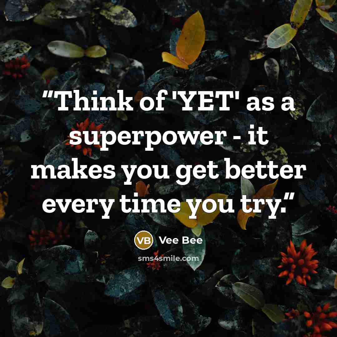 “Think of 'YET' as a superpower - it makes you get better every time you try.” quote by Vee Bee