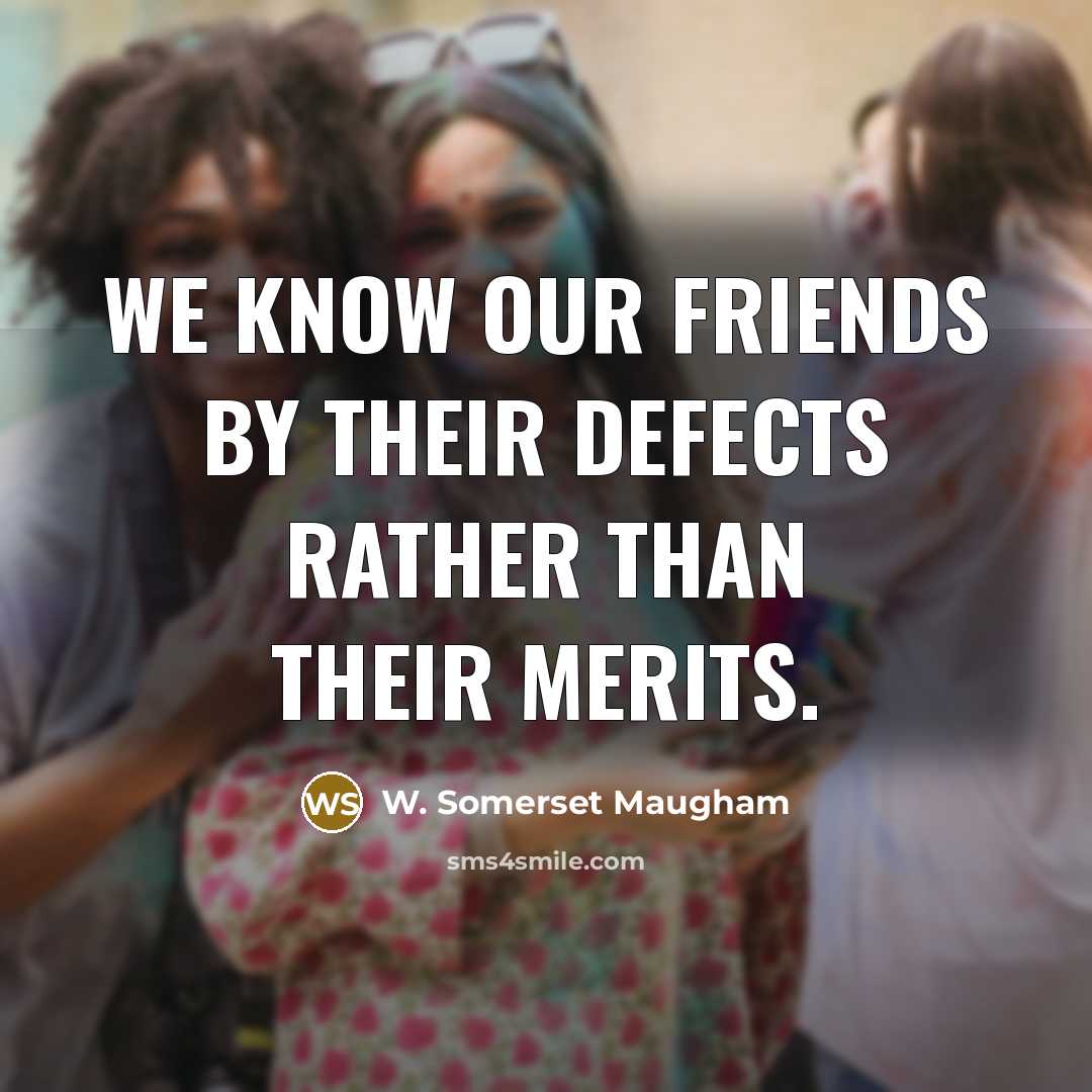 “We know our friends by their defects rather than their…” quote by W. Somerset Maugham