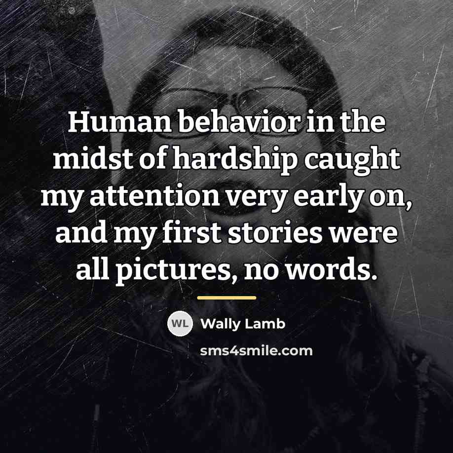 “Human behavior in the midst of hardship caught my attention…” quote by Wally Lamb