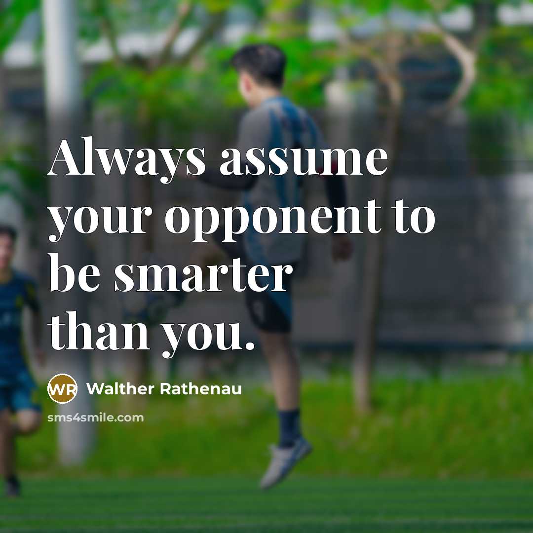 “Always assume your opponent to be smarter than you.” quote by Walther Rathenau