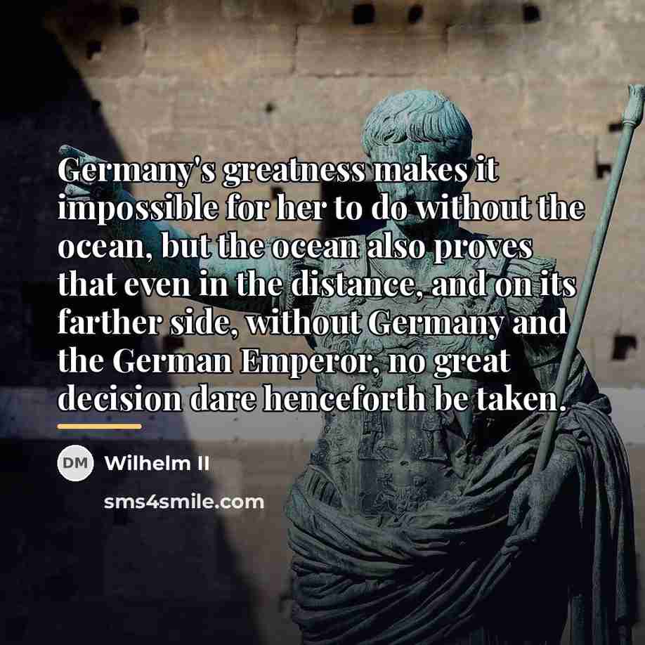 “Germany's greatness makes it impossible for her to do without…” quote by Wilhelm II